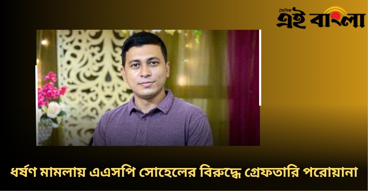 ধর্ষণ মামলায় এএসপি সোহেলের বিরুদ্ধে গ্রেফতারি পরোয়ানা