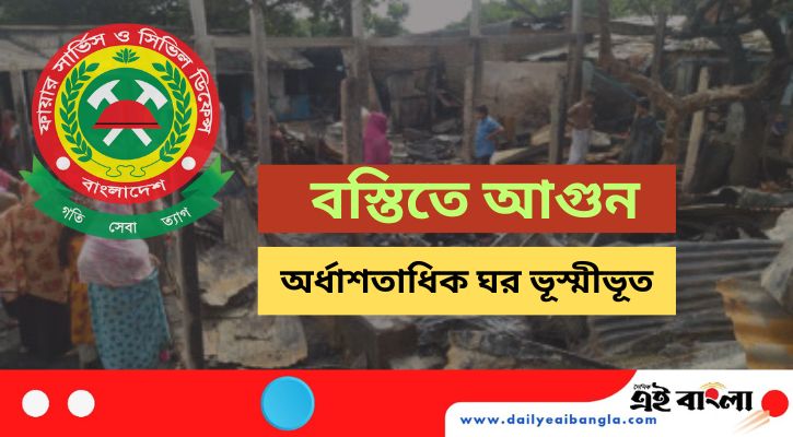 চট্টগ্রামে বস্তিতে ভয়াবহ আগুনে পুড়ল অর্ধশতাধিক ঘর